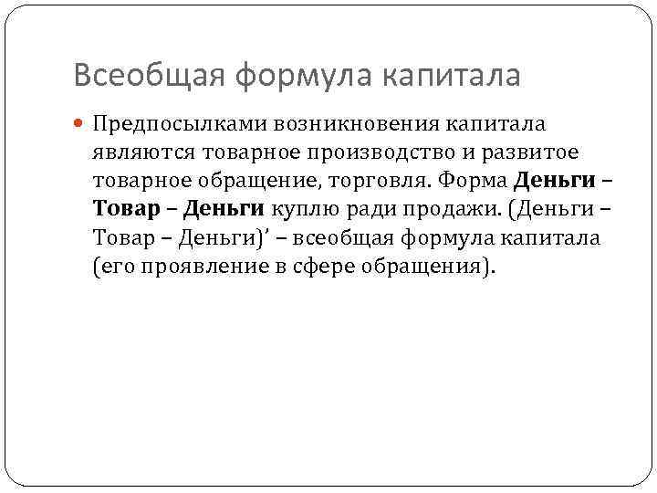 Всеобщая формула капитала Предпосылками возникновения капитала являются товарное производство и развитое товарное обращение, торговля.