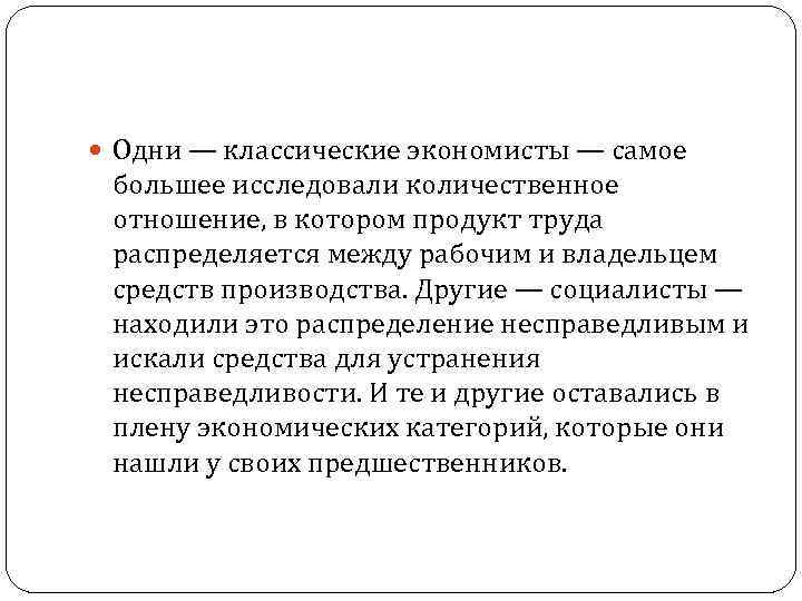  Одни — классические экономисты — самое большее исследовали количественное отношение, в котором продукт
