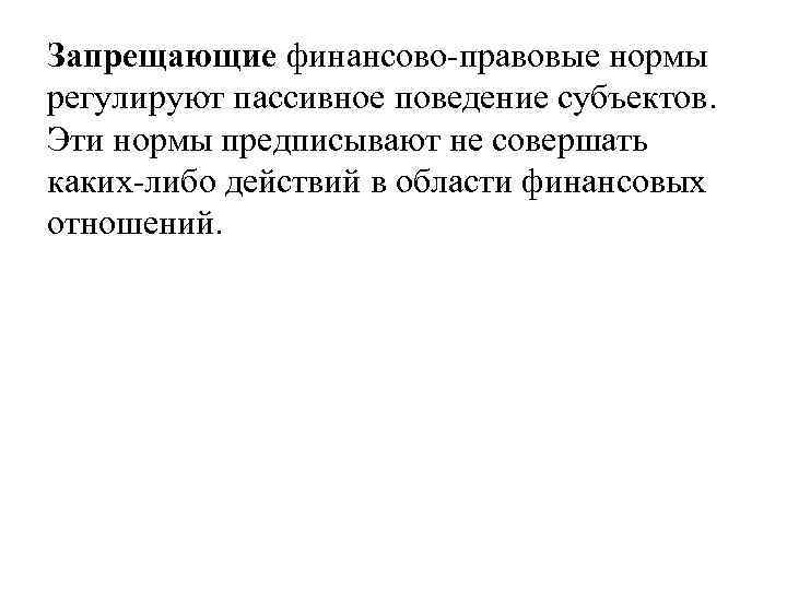 Запрещающие финансово правовые нормы регулируют пассивное поведение субъектов. Эти нормы предписывают не совершать каких