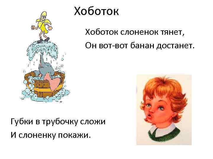 Хоботок слоненок тянет, Он вот-вот банан достанет. Губки в трубочку сложи И слоненку покажи.