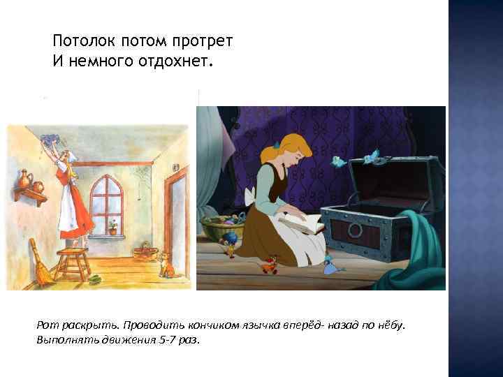 Потолок потом протрет И немного отдохнет. Рот раскрыть. Проводить кончиком язычка вперёд- назад по