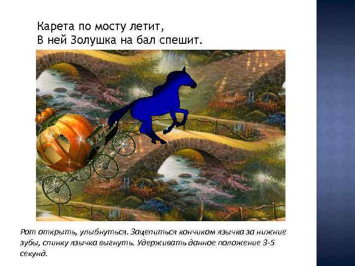Карета по мосту летит, В ней Золушка на бал спешит. Рот открыть, улыбнуться. Зацепиться