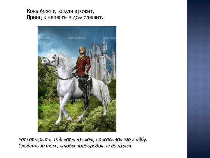 Конь бежит, земля дрожит, Принц к невесте в дом спешит. Рот открыть. Щёлкать языком,