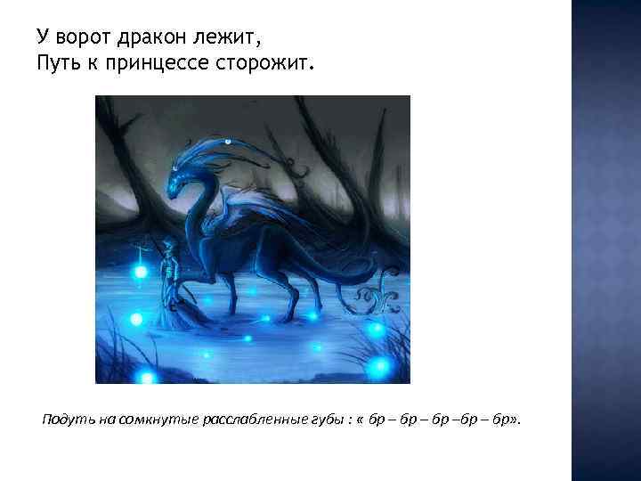 У ворот дракон лежит, Путь к принцессе сторожит. Подуть на сомкнутые расслабленные губы :