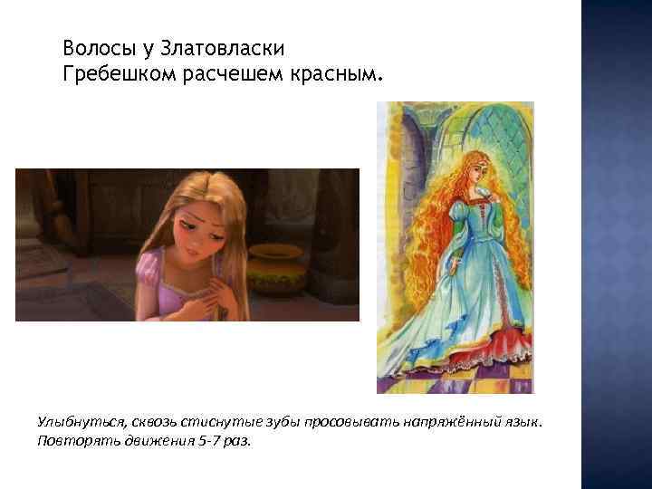 Волосы у Златовласки Гребешком расчешем красным. Улыбнуться, сквозь стиснутые зубы просовывать напряжённый язык. Повторять