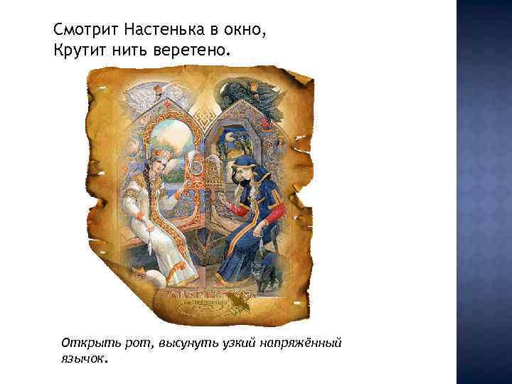 Смотрит Настенька в окно, Крутит нить веретено. Открыть рот, высунуть узкий напряжённый язычок. 