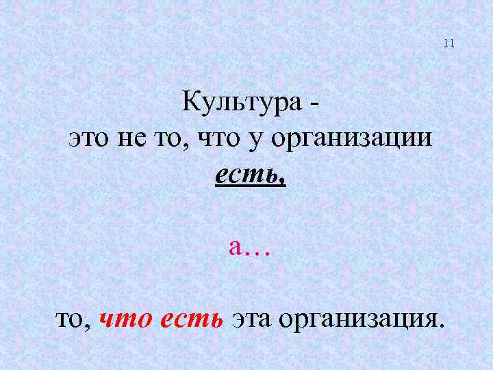 11 Культура - это не то, что у организации есть, а… то, что есть