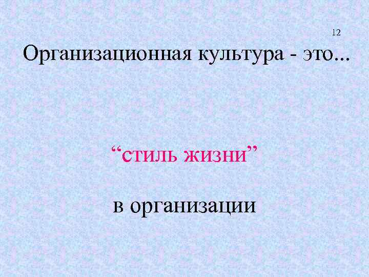 12 Организационная культура - это. . . “стиль жизни” в организации 