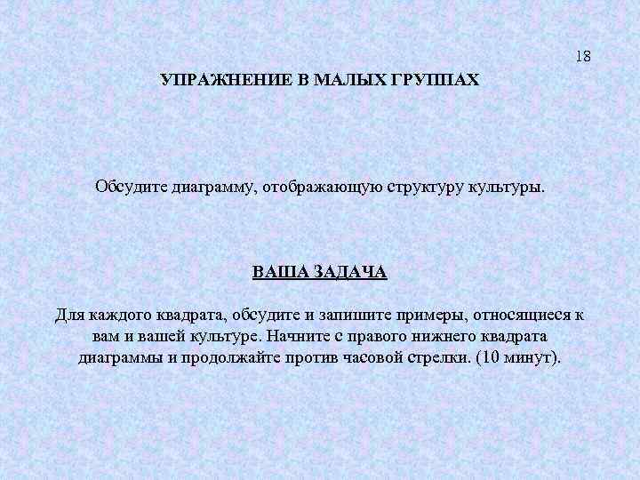 18 УПРАЖНЕНИЕ В МАЛЫХ ГРУППАХ Обсудите диаграмму, отображающую структуру культуры. ВАША ЗАДАЧА Для каждого