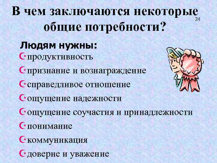 В чем заключаются некоторые 24 общие потребности? Людям нужны: Zпродуктивность Zпризнание и вознаграждение Zсправедливое