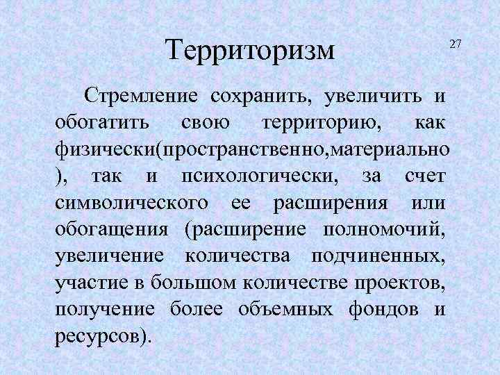 Территоризм 27 Стремление сохранить, увеличить и обогатить свою территорию, как физически(пространственно, материально ), так