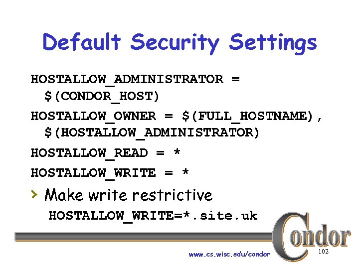 Default Security Settings HOSTALLOW_ADMINISTRATOR = $(CONDOR_HOST) HOSTALLOW_OWNER = $(FULL_HOSTNAME), $(HOSTALLOW_ADMINISTRATOR) HOSTALLOW_READ = * HOSTALLOW_WRITE