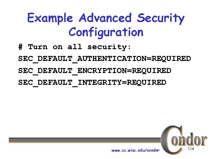Example Advanced Security Configuration # Turn on all security: SEC_DEFAULT_AUTHENTICATION=REQUIRED SEC_DEFAULT_ENCRYPTION=REQUIRED SEC_DEFAULT_INTEGRITY=REQUIRED www. cs.