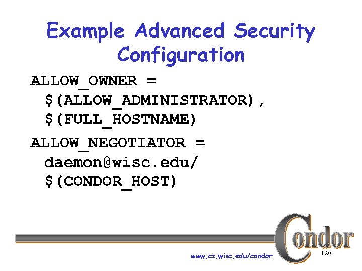 Example Advanced Security Configuration ALLOW_OWNER = $(ALLOW_ADMINISTRATOR), $(FULL_HOSTNAME) ALLOW_NEGOTIATOR = daemon@wisc. edu/ $(CONDOR_HOST) www.