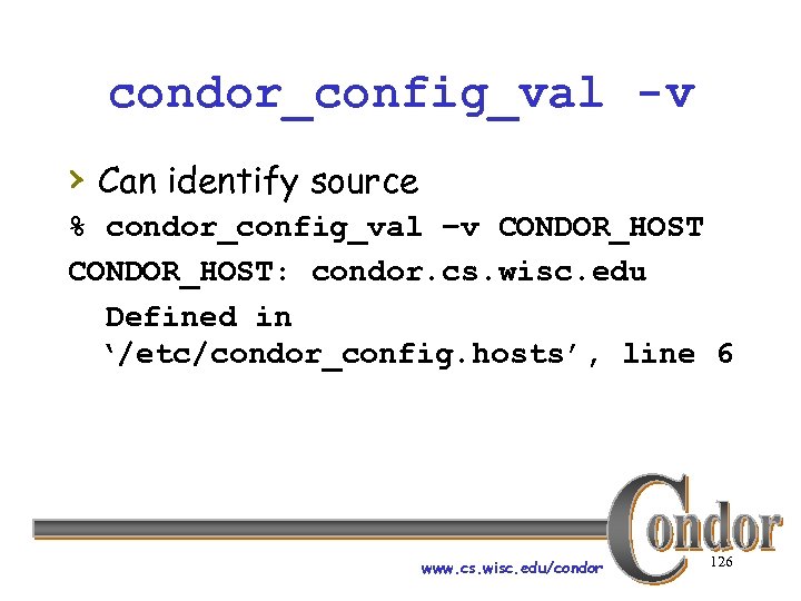 condor_config_val -v › Can identify source % condor_config_val –v CONDOR_HOST: condor. cs. wisc. edu