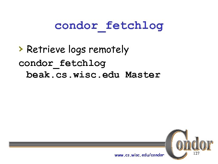 condor_fetchlog › Retrieve logs remotely condor_fetchlog beak. cs. wisc. edu Master www. cs. wisc.