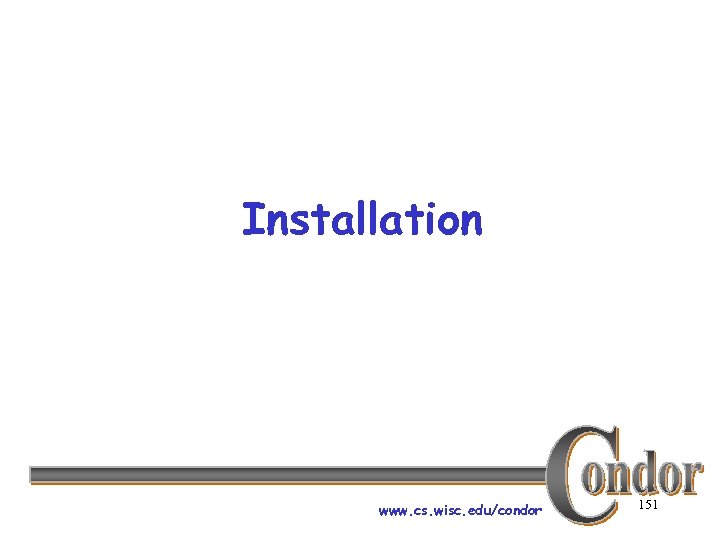 Installation www. cs. wisc. edu/condor 151 