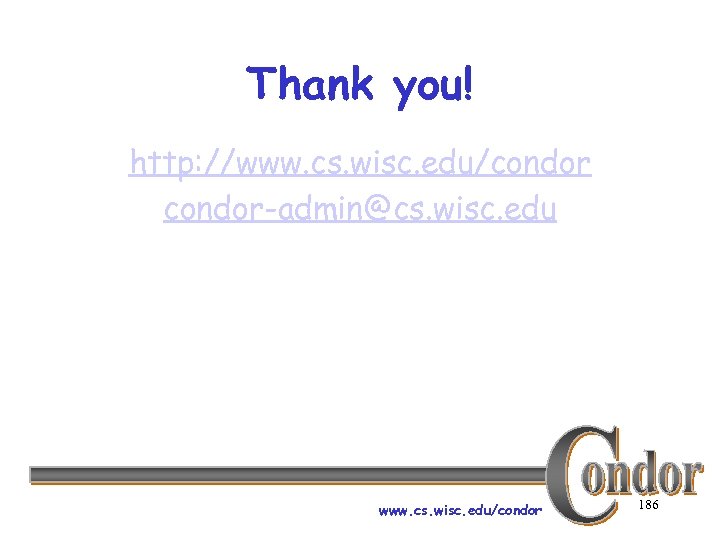 Thank you! http: //www. cs. wisc. edu/condor-admin@cs. wisc. edu www. cs. wisc. edu/condor 186
