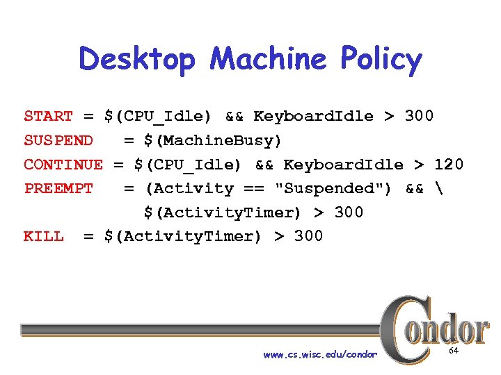 Desktop Machine Policy START = $(CPU_Idle) && Keyboard. Idle > 300 SUSPEND = $(Machine.