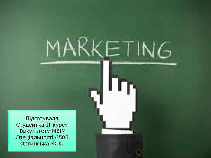 Підготувала Студентка II курсу Факультету МЕіМ Спеціальності 6503 Ортинська Ю. К. 