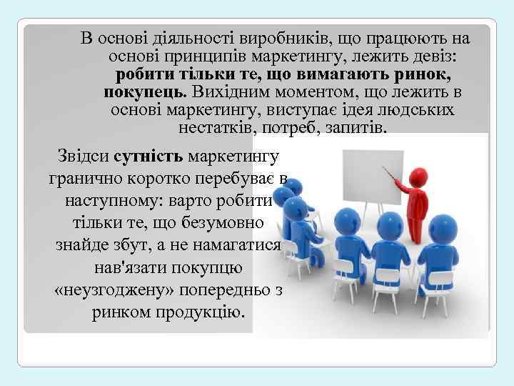 В основі діяльності виробників, що працюють на основі принципів маркетингу, лежить девіз: робити тільки