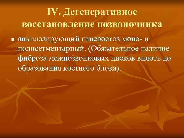 IV. Дегенеративное восстановление позвоночника n анкилозирующий гиперостоз моно- и полисегментарный. (Обязательное наличие фиброза межпозвонковых