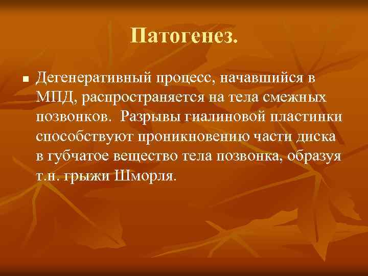 Патогенез. n Дегенеративный процесс, начавшийся в МПД, распространяется на тела смежных позвонков. Разрывы гиалиновой