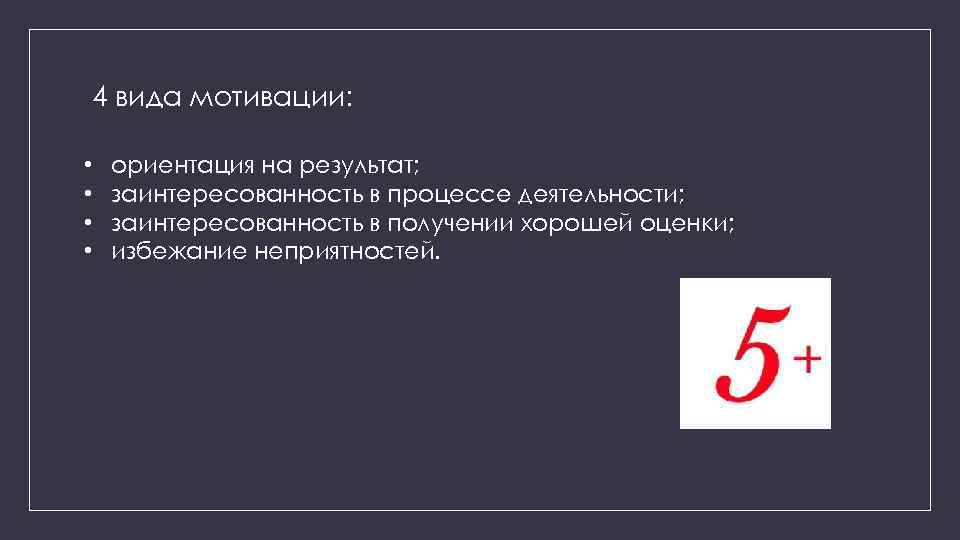 4 вида мотивации: • • ориентация на результат; заинтересованность в процессе деятельности; заинтересованность в