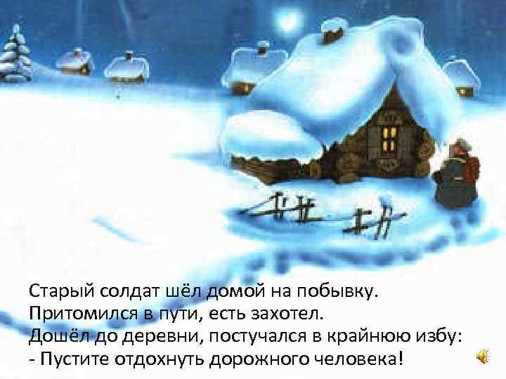 Старый солдат шёл домой на побывку. Притомился в пути, есть захотел. Дошёл до деревни,