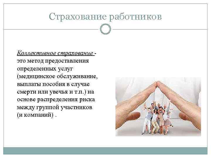 Страхование работников Коллективное страхование - это метод предоставления определенных услуг (медицинское обслуживание, выплаты пособия