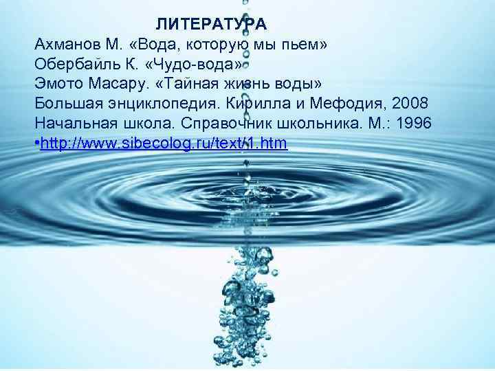  ЛИТЕРАТУРА Ахманов М. «Вода, которую мы пьем» Обербайль К. «Чудо-вода» Эмото Масару. «Тайная