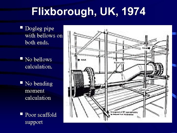 Flixborough, UK, 1974 § Dogleg pipe with bellows on both ends. § No bellows