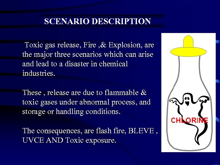 SCENARIO DESCRIPTION Toxic gas release, Fire , & Explosion, are the major three scenarios