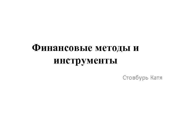 Финансовые методы и инструменты Стовбурь Катя 