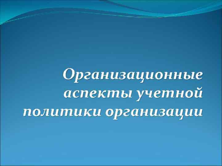 Организационные аспекты учетной политики организации 