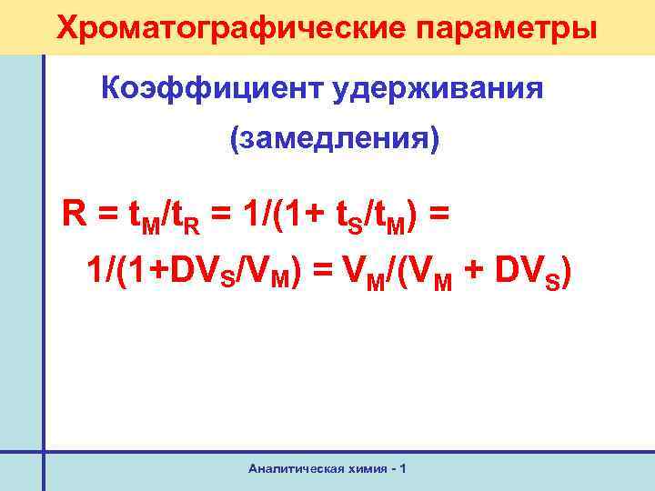 Хроматографические параметры Коэффициент удерживания (замедления) R = t. M/t. R = 1/(1+ t. S/t.