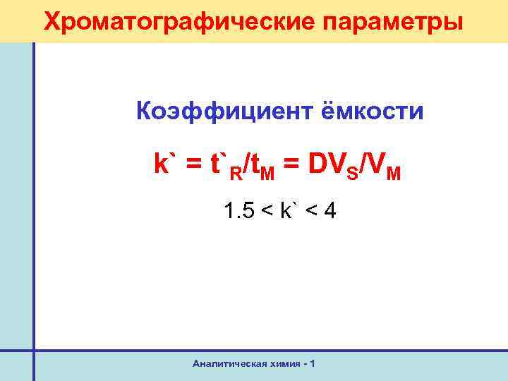 Хроматографические параметры Коэффициент ёмкости k` = t`R/t. M = DVS/VM 1. 5 < k`
