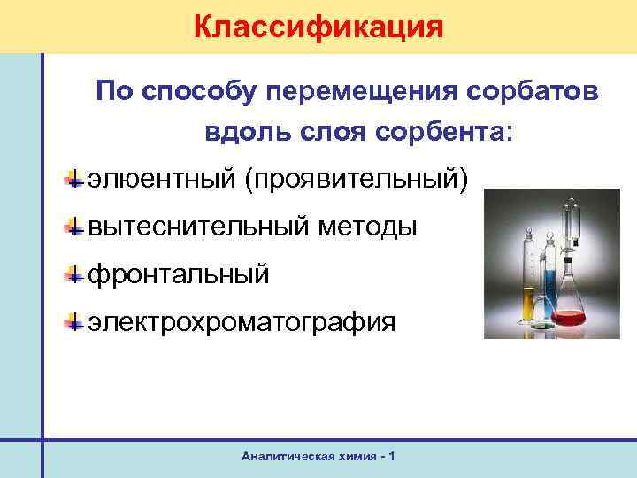 Классификация По способу перемещения сорбатов вдоль слоя сорбента: элюентный (проявительный) вытеснительный методы фронтальный электрохроматография