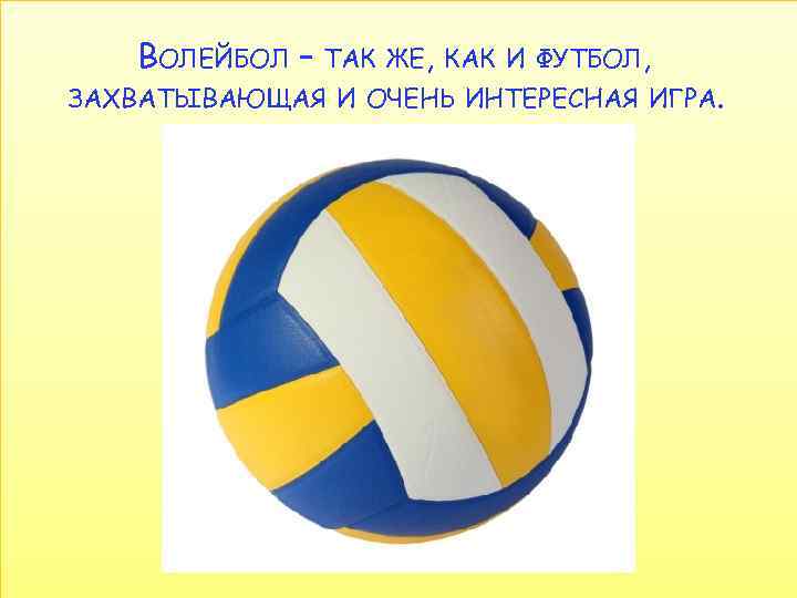 ВОЛЕЙБОЛ – ТАК ЖЕ, КАК И ФУТБОЛ, ЗАХВАТЫВАЮЩАЯ И ОЧЕНЬ ИНТЕРЕСНАЯ ИГРА. 