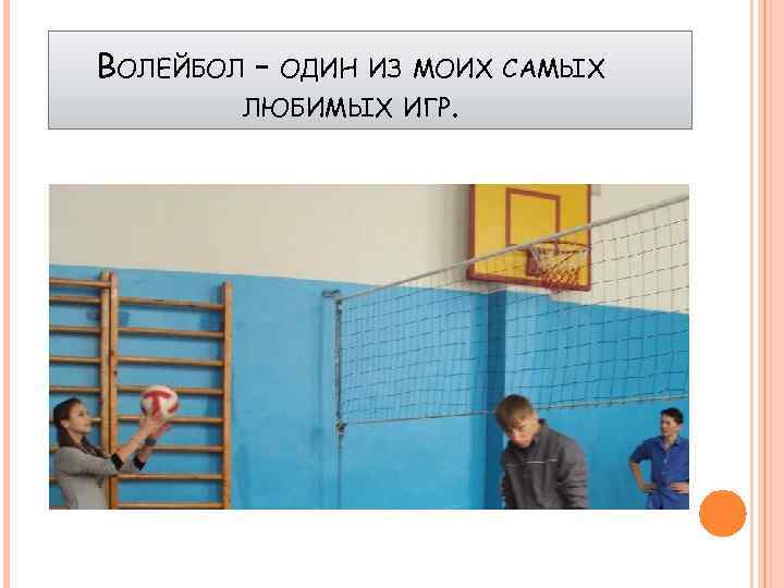 ВОЛЕЙБОЛ – ОДИН ИЗ МОИХ САМЫХ ЛЮБИМЫХ ИГР. 