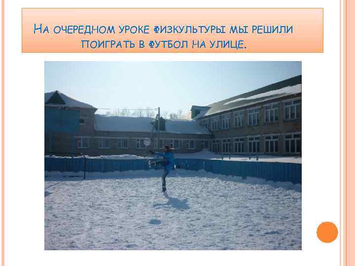 НА ОЧЕРЕДНОМ УРОКЕ ФИЗКУЛЬТУРЫ МЫ РЕШИЛИ ПОИГРАТЬ В ФУТБОЛ НА УЛИЦЕ. 