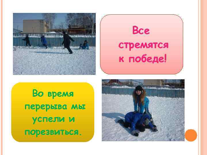 Все стремятся к победе! Во время перерыва мы успели и порезвиться. 