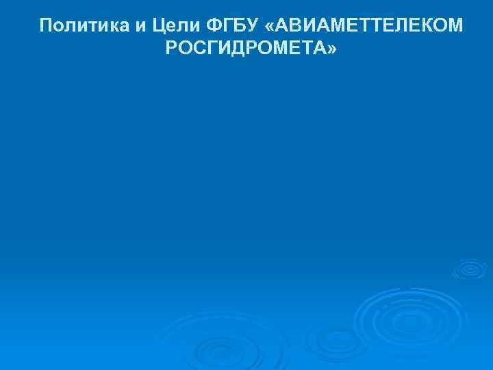 Политика и Цели ФГБУ «АВИАМЕТТЕЛЕКОМ РОСГИДРОМЕТА» 