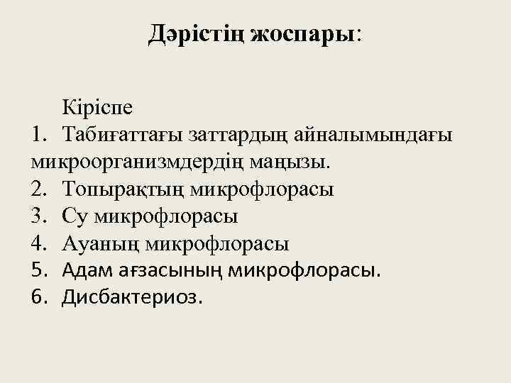 Дәрістің жоспары: Кіріспе 1. Табиғаттағы заттардың айналымындағы микроорганизмдердің маңызы. 2. Топырақтың микрофлорасы 3. Су