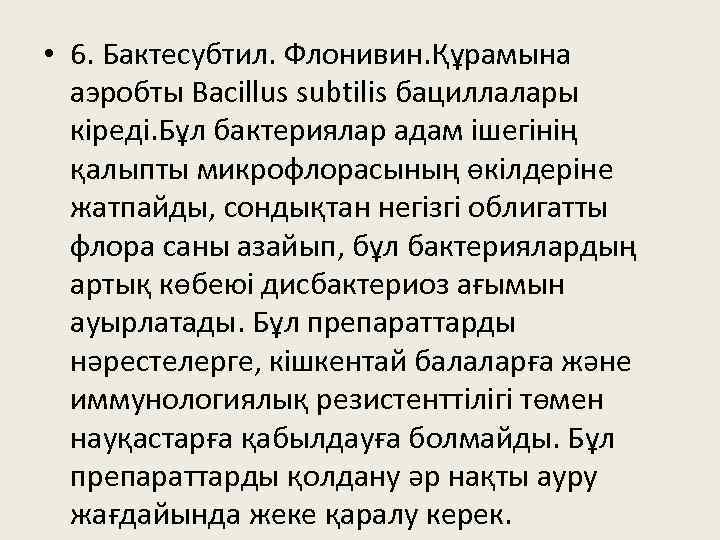  • 6. Бактесубтил. Флонивин. Құрамына аэробты Bacillus subtilis бациллалары кіреді. Бұл бактериялар адам