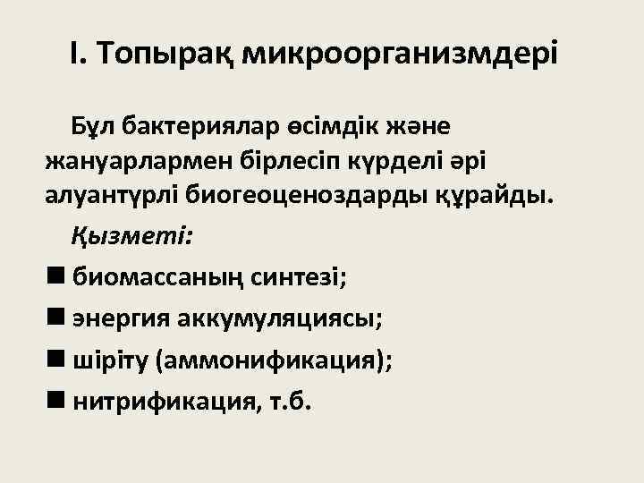 І. Топырақ микроорганизмдері Бұл бактериялар өсімдік және жануарлармен бірлесіп күрделі әрі алуантүрлі биогеоценоздарды құрайды.