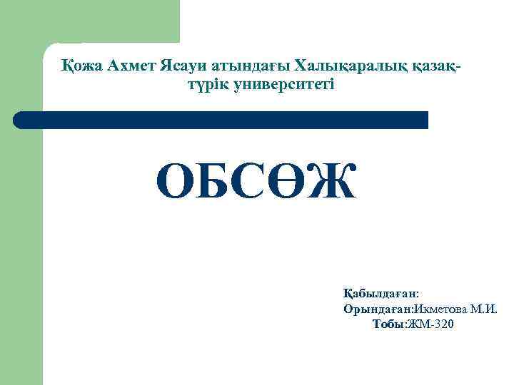Қожа Ахмет Ясауи атындағы Халықаралық қазақтүрік университеті ОБСӨЖ Қабылдаған: Орындаған: Икметова М. И. Тобы: