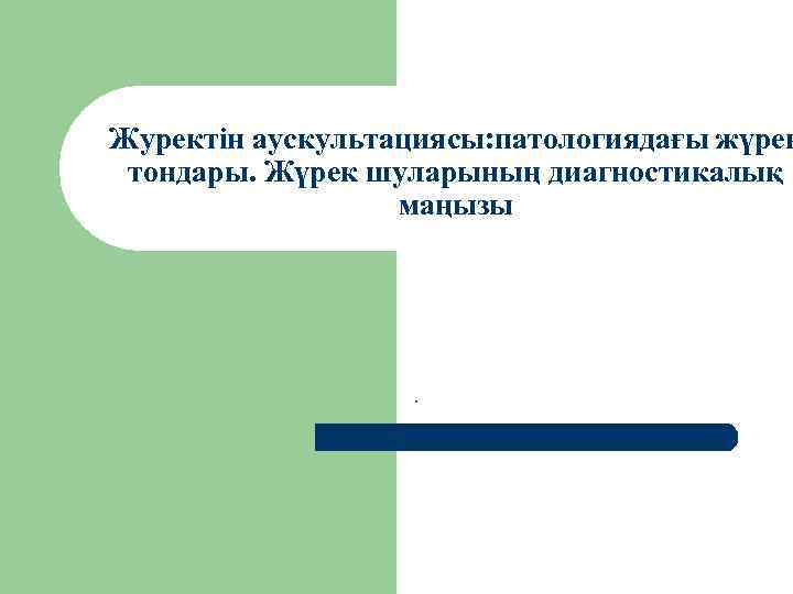 Журектiн аускультациясы: патологиядағы жүрек тондары. Жүрек шуларының диагностикалық маңызы . 