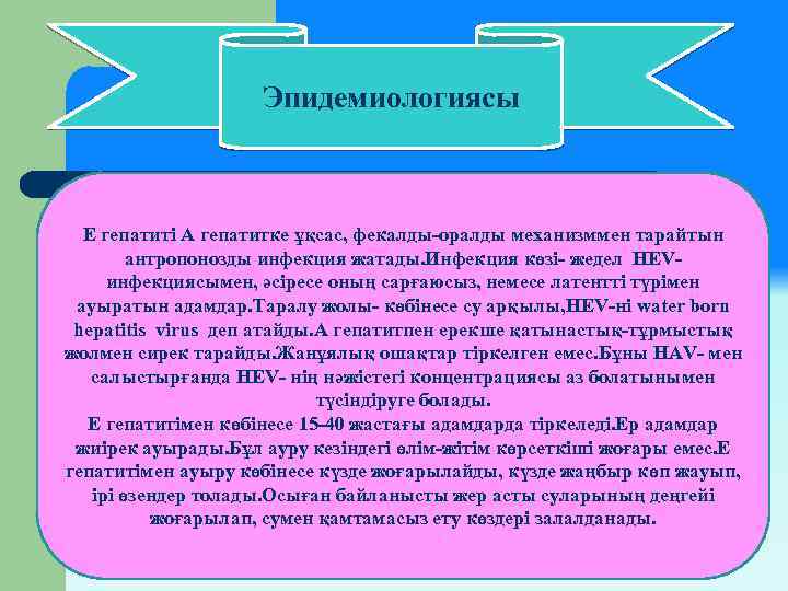 Эпидемиологиясы Е гепатиті А гепатитке ұқсас, фекалды-оралды механизммен тарайтын антропонозды инфекция жатады. Инфекция көзі-