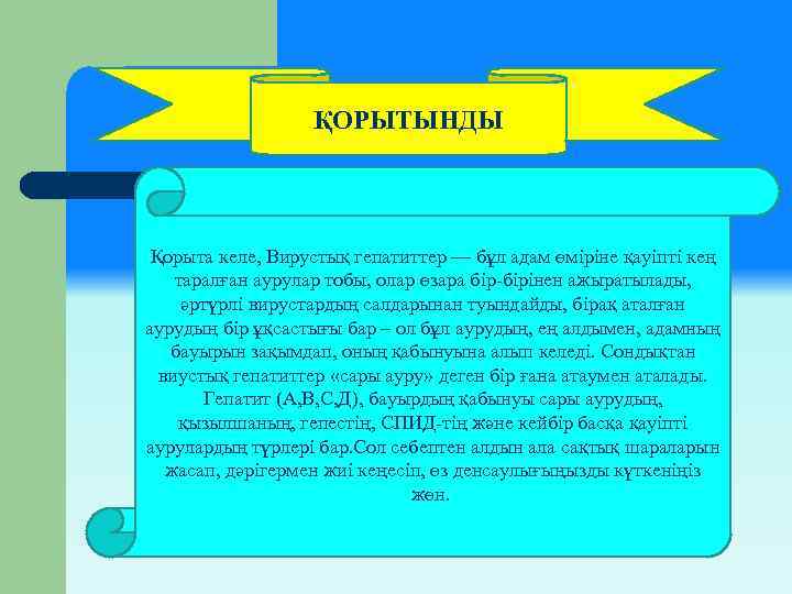 ҚОРЫТЫНДЫ Қорыта келе, Вирустық гепатиттер — бұл адам өміріне қауіпті кең таралған аурулар тобы,